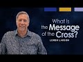 What Is the Message of the Cross? | Professor Loren Larson