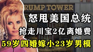 全球最強前妻，怒甩川寶，奪取2億美元離婚費，59歲四婚嫁小23歲男模，70歲包養無數小鮮肉，伊凡娜：彪悍的人生不需要解釋