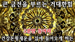 5분만 들어라🌕[ 큰 금전을 부르는 거대한힘! ] 건강돈횡재운을 집에 들어오게 하는 차크라 에너지 주파수 명상 음악 | 돈들어오는 주파수