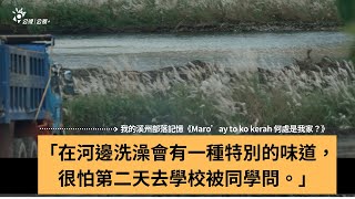 「在河邊洗澡，會有一種特別的味道。」紀錄片｜《Maro'ay to ko kerah 何處是我家？》