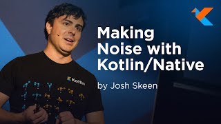 KotlinConf 2018 - Making Noise with Kotlin Native by Josh Skeen