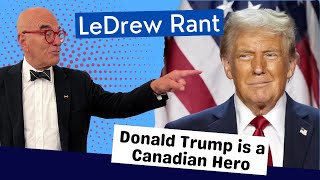 LeDrew Rant - Donald Trump Is A True Canadian Hero!