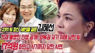 '23억 빚 파산' '세번째 결혼' 김혜선, 현재 불쌍한 인생 공개! 양육권 갖기 위해 남편 빚 17억원 떠안고 사기까지 당한 사연.