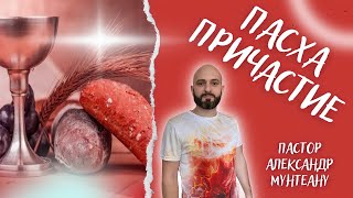 ПАСХА | ПРИЧАСТИЕ. Пастор Александр Мунтеану.