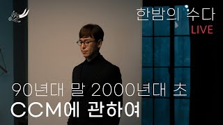 [한밤의 수다]90년대 말 ~2000년대 초반의 CCM에 관하여 #4 | 코러스 세션 시절 이야기 | 아티스트가 먹고 사는 법?