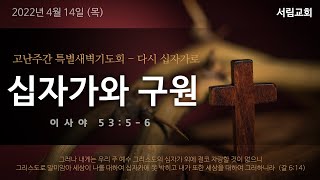 [서림교회] 십자가와 구원 / 사 53:5~6  / 송재식 위임목사 / 2022년 4월 14일 고난주간 특별새벽기도회