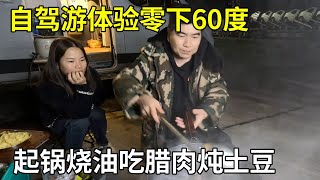 冬季自驾游体验零下60度，晚上起锅烧油吃腊肉炖土豆，一点不怕冷！【旅行者小多】