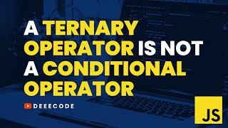 A TERNARY OPERATOR is not a CONDITIONAL OPERATOR in JavaScript