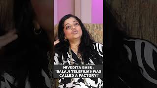 Nivedita Basu: 'Balaji Telefilms was called a factory!'