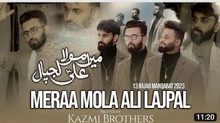 Meraa Mola Ali a.s Lajpaal | Kazmi Brothers Manqabat 2023 | New Manqabat Mola Ali a.s 13 Rajab 2023