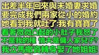 我立馬撤資，轉身娶了未婚妻的姐姐！我出差半年回來與未婚妻求婚，要完成我們兩家從小的婚約，她看到我就吐了：我有寶寶了。看著微微凸起的小肚子我怒了，不是我的種啊，情夫是傭人家兒子？