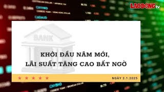 Lãi suất 2.1: Khởi đầu năm mới, lãi suất tăng cao bất ngờ| Báo Lao Động