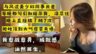 与风流美少妇同事出差,我没忍住直接...来了N次..#情感故事 #家庭倫理  #情感 #婚姻#两性#婚外情#外遇#故事