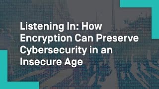 Listening In: How Encryption Can Preserve Cybersecurity in an Insecure Age