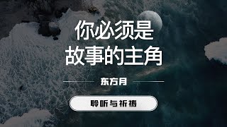 你必须是故事的主角｜东方月  [聆听与祈祷] 东方月讲道  ｜灵修