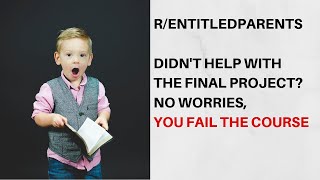 R/ENTITLEDPARENTS Best of Reddit Didn't help with the final project? No worries, you fail the course