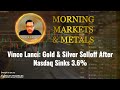 Vince Lanci: Gold & Silver Selloff After Nasdaq Sinks 3.6%