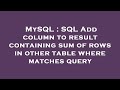 MySQL : SQL Add column to result containing sum of rows in other table where matches query