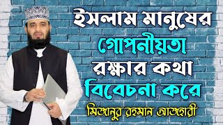 ইসলাম মানুষের গোপনীয়তা রক্ষার কথা বিবেচনা করে | মিজানুর রহমান আজহারী