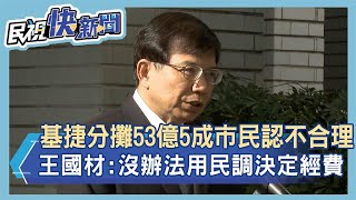 快新聞／基捷分攤53億5成市民認不合理　王國材：沒辦法用民調決定經費－民視新聞