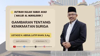 GAMBARAN TENTANG KENIKMATAN SURGA - USTADZ H. ABDUL LATIF KHAN, S.Ag