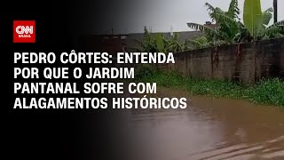 Pedro Côrtes: Entenda por que o Jardim Pantanal sofre com alagamentos históricos | LIVE CNN