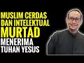 Muslim Cerdas dan Intelektual Murtad Menerima Tuhan Yesus