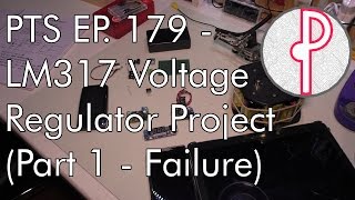 PTS Ep. 179 - LM317 Voltage Regulator Project (Part 1 - Failure)