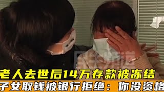 老人存14萬后去世 家屬取錢遭遇多次拒絕：銀行說你沒資格！ #钉子户 #银行纠纷 #交通事故 #蛮横行为 #盗窃银行