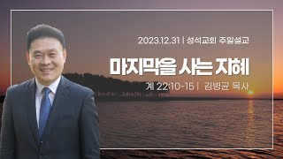 2023.12.31 | 마지막을 사는 지혜 | 계 22:10-15 | 김병균 목사 | 성석교회 주일예배