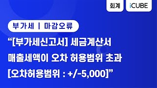 [iCUBE]부가세 마감오류 매출세액 오차 허용 범위