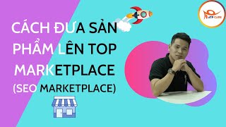 Bài 2: Cách đưa sản phẩm lên top Marketplace - SEO Marketplace -