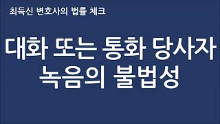 대화 또는 통화 당사자 녹음의 불법성