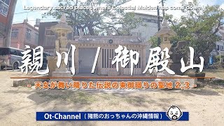 【Ot-Cannel】天女伝説の地「親川/御殿山」-東御廻りの聖地2,3