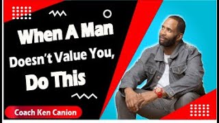 When A Man Doesn't Value You, Do This || Coach Ken Canion