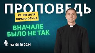 Проповедь кс Евгения Шимановича на 06 10 2024 Вначале было не так