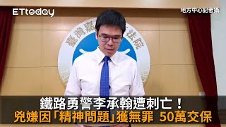 鐵路勇警李承翰遭刺亡！兇嫌因「精神問題」獲無罪　50萬交保