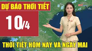 Dự báo thời tiết hôm nay và ngày mai 10/4 | Dự báo thời tiết đêm nay mới nhất