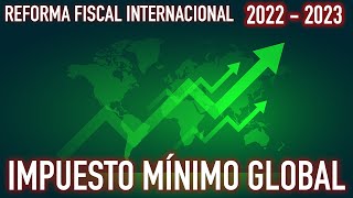 IMPUESTO MÍNIMO GLOBAL 2022 Y 2023 | MÉXICO PARTICIPARÁ | César Cervantes - Contabilidad e Impuestos