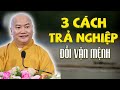 3 Cách Đơn Giản Để Trả Nghiệp và Thay Đổi Vận Mệnh Ai Cũng Phải Nghe - Thuyết Pháp Thích Phước Tiến