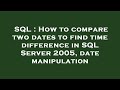 SQL : How to compare two dates to find time difference in SQL Server 2005, date manipulation