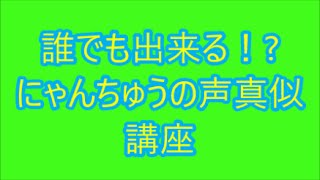 誰でも出来る！？ ニャンちゅうの声真似講座