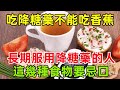 吃降糖藥不能吃香蕉？建議長期服用降糖藥的人，這幾種食物要忌口#健康常識#養生保健#健康#健康飲食