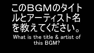 このＢＧＭのタイトルとアーティスト名を教えてください。 14  What is the title \u0026 artist of this BGM?