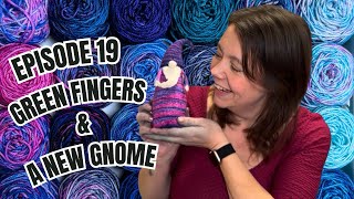 GREEN FINGERS \u0026 A NEW GNOME  |  EPISODE 19  |  The Lonely Knitter Podcast