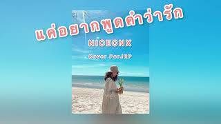 NICECNX - แค่อยากพูดคำว่ารัก [Cover PorJRP]