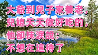 大爺到兒子家養老，兒媳天天做好吃的，他卻抹淚說：不想在這待了 | 平凡人生 | 生活故事