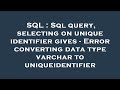 SQL : Sql query, selecting on unique identifier gives - Error converting data type varchar to unique