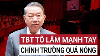 Tổng Bí thư Tô Lâm ra chỉ đạo cực gắt, loại bỏ nhiều lãnh đạo yếu kém lười biếng