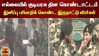 எல்லையில் குடியரசு தின கொண்டாட்டம் - இனிப்பு பரிமாறிக் கொண்ட இருநாட்டு வீரர்கள்